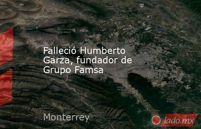 Falleció Humberto Garza, fundador de Grupo Famsa. Noticias en tiempo real