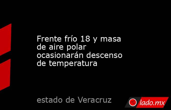 Frente frío 18 y masa de aire polar ocasionarán descenso de temperatura. Noticias en tiempo real