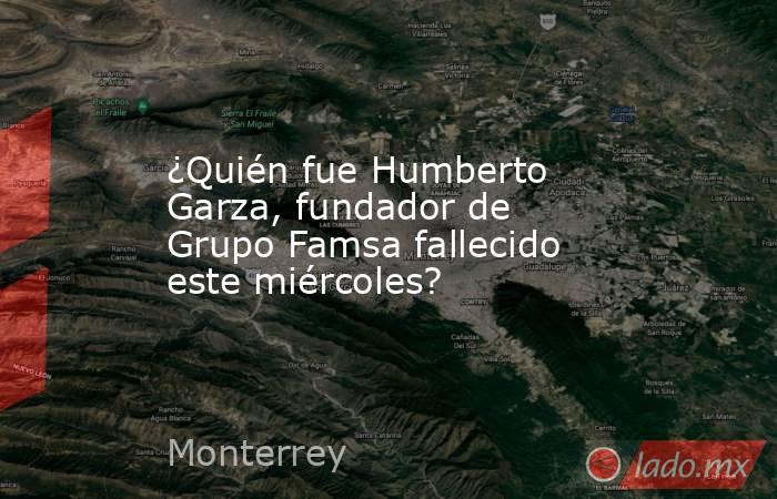 ¿Quién fue Humberto Garza, fundador de Grupo Famsa fallecido este miércoles?. Noticias en tiempo real