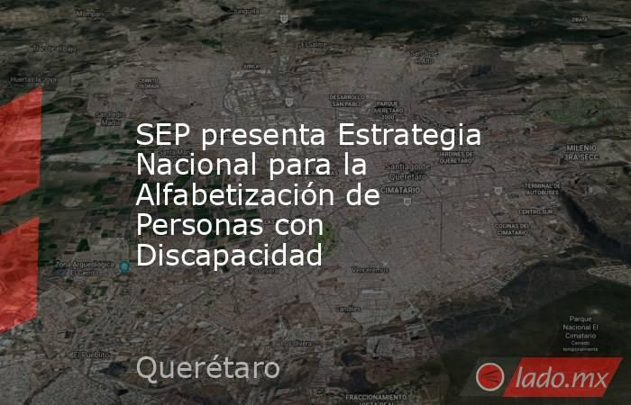 SEP presenta Estrategia Nacional para la Alfabetización de Personas con Discapacidad. Noticias en tiempo real