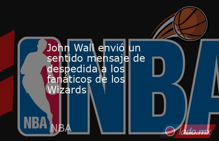 John Wall envió un sentido mensaje de despedida a los fanáticos de los Wizards . Noticias en tiempo real