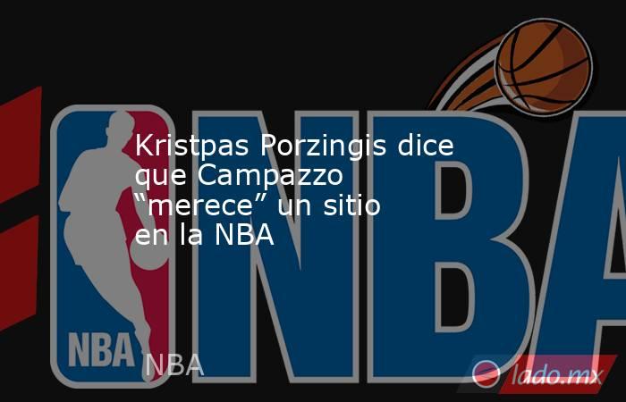 Kristpas Porzingis dice que Campazzo “merece” un sitio en la NBA. Noticias en tiempo real