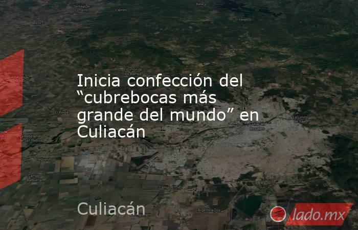 Inicia confección del “cubrebocas más grande del mundo” en Culiacán. Noticias en tiempo real