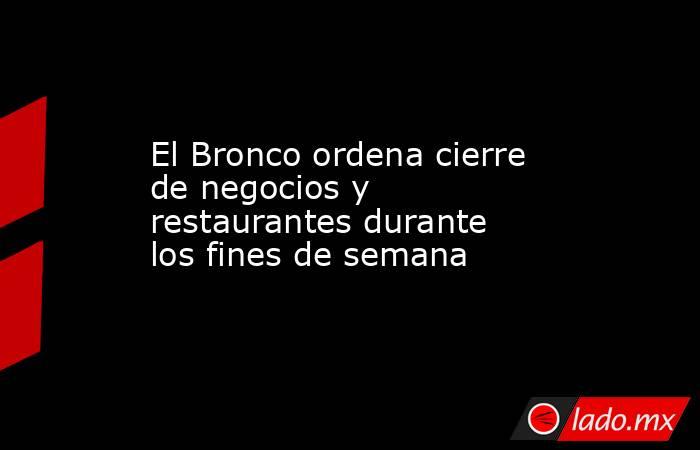 El Bronco ordena cierre de negocios y restaurantes durante los fines de semana. Noticias en tiempo real