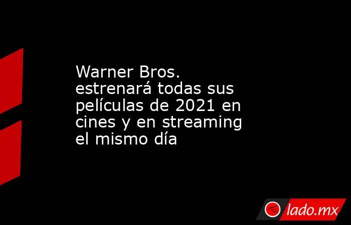Warner Bros. estrenará todas sus películas de 2021 en cines y en streaming el mismo día
. Noticias en tiempo real