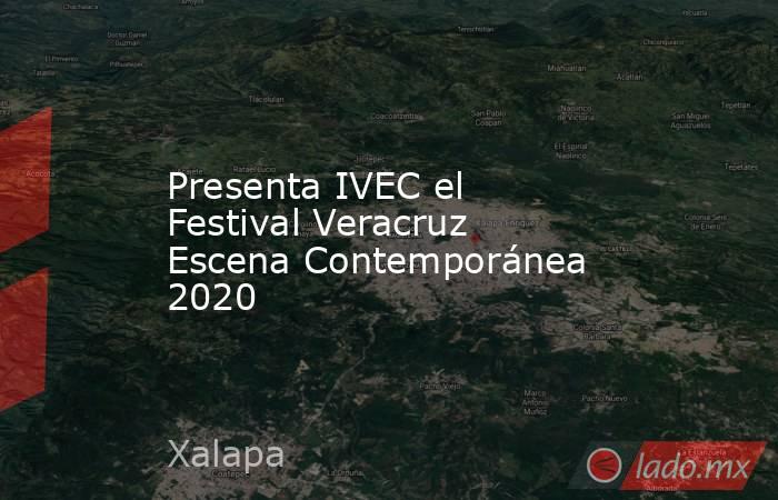 Presenta IVEC el Festival Veracruz Escena Contemporánea 2020. Noticias en tiempo real