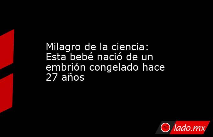 Milagro de la ciencia: Esta bebé nació de un embrión congelado hace 27 años. Noticias en tiempo real