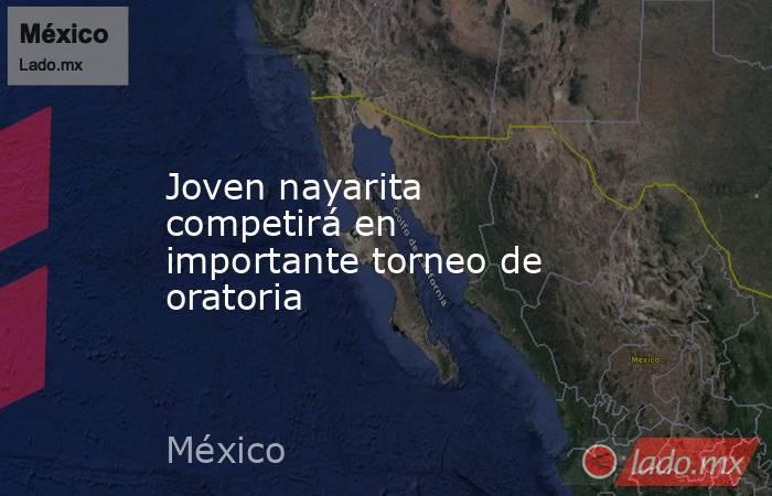 Joven nayarita competirá en importante torneo de oratoria. Noticias en tiempo real