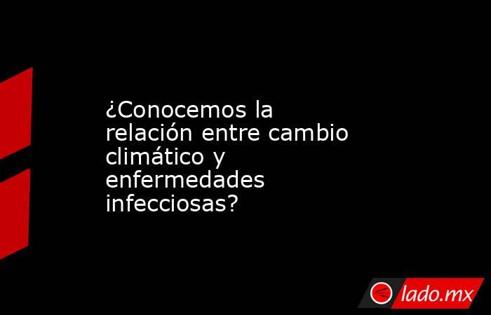 ¿Conocemos la relación entre cambio climático y enfermedades infecciosas?. Noticias en tiempo real