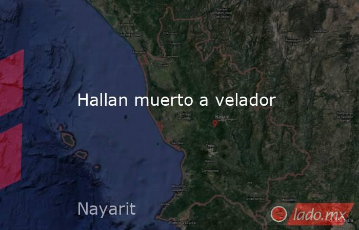 Hallan muerto a velador. Noticias en tiempo real