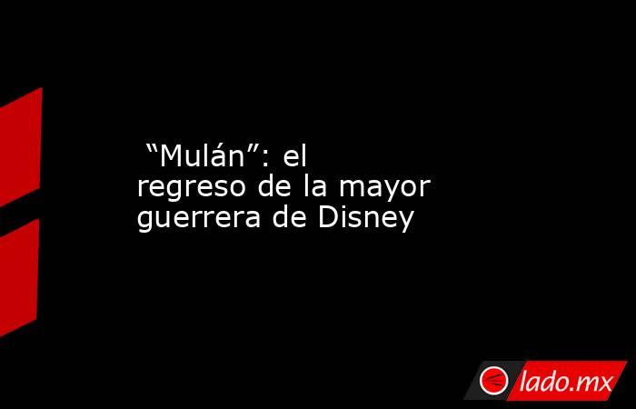  “Mulán”: el regreso de la mayor guerrera de Disney. Noticias en tiempo real