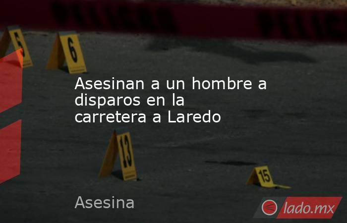 Asesinan a un hombre a disparos en la carretera a Laredo 
. Noticias en tiempo real