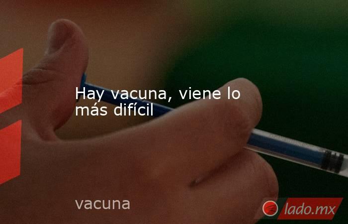 Hay vacuna, viene lo más difícil. Noticias en tiempo real