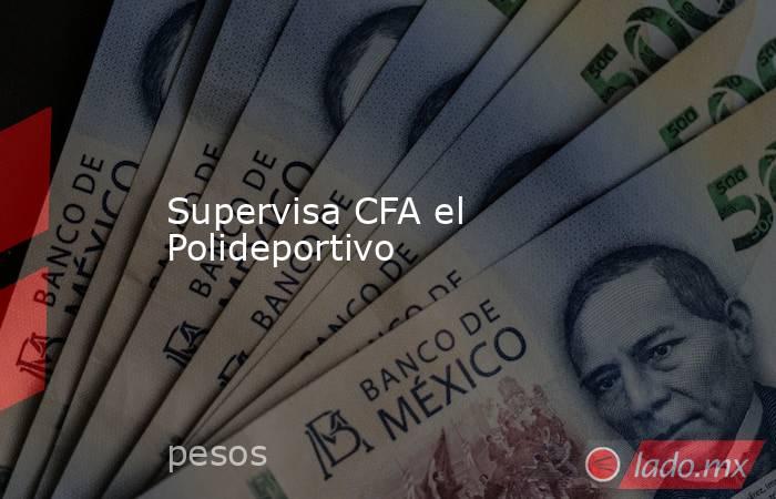 Supervisa CFA el Polideportivo. Noticias en tiempo real
