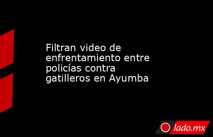 Filtran video de enfrentamiento entre policías contra gatilleros en Ayumba. Noticias en tiempo real