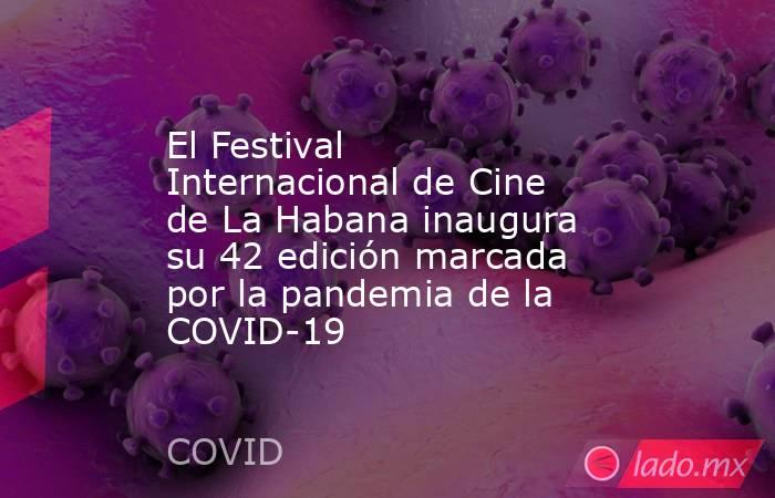 El Festival Internacional de Cine de La Habana inaugura su 42 edición marcada por la pandemia de la COVID-19. Noticias en tiempo real