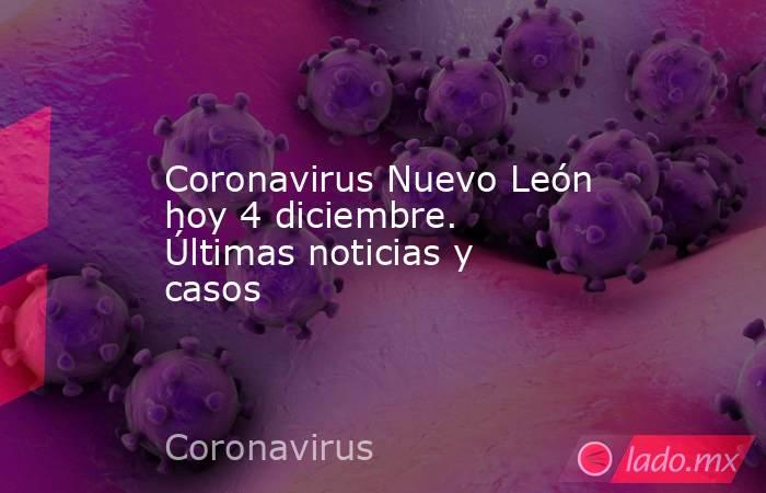 Coronavirus Nuevo León hoy 4 diciembre. Últimas noticias y casos. Noticias en tiempo real