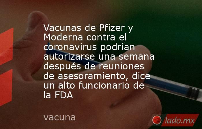 Vacunas de Pfizer y Moderna contra el coronavirus podrían autorizarse una semana después de reuniones de asesoramiento, dice un alto funcionario de la FDA. Noticias en tiempo real