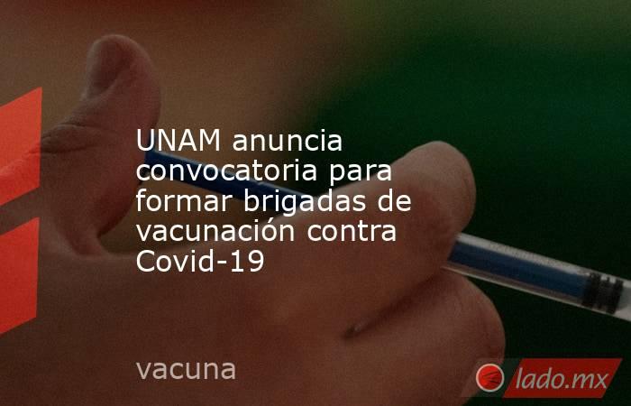 UNAM anuncia convocatoria para formar brigadas de vacunación contra Covid-19. Noticias en tiempo real