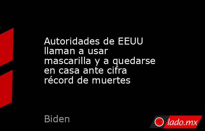 Autoridades de EEUU llaman a usar mascarilla y a quedarse en casa ante cifra récord de muertes. Noticias en tiempo real