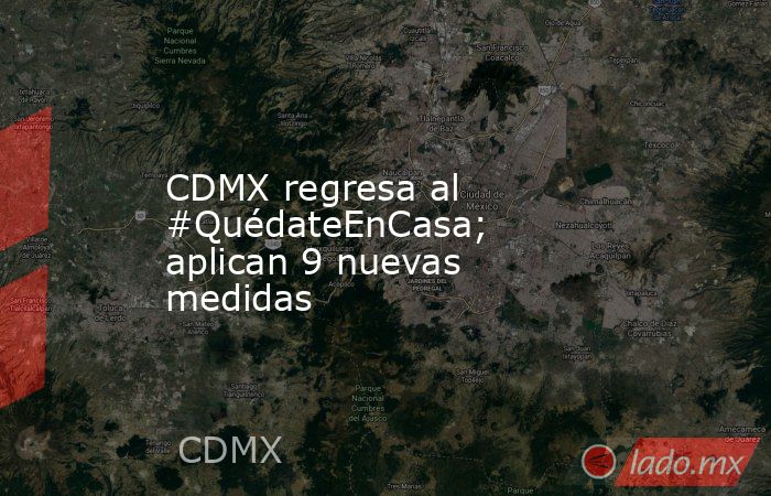CDMX regresa al #QuédateEnCasa; aplican 9 nuevas medidas. Noticias en tiempo real