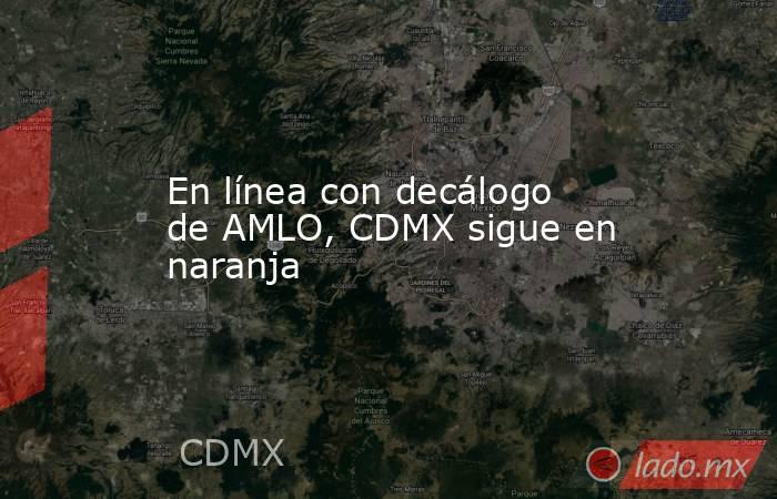 En línea con decálogo de AMLO, CDMX sigue en naranja. Noticias en tiempo real