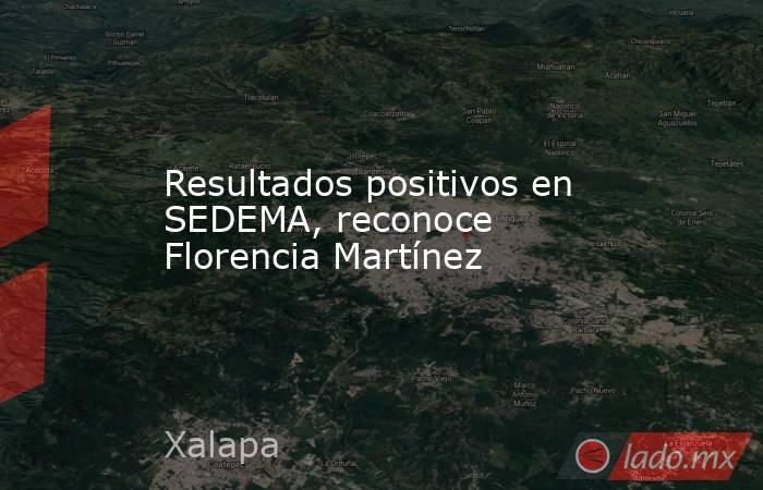 Resultados positivos en SEDEMA, reconoce Florencia Martínez. Noticias en tiempo real