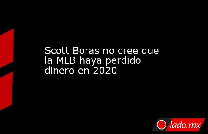 Scott Boras no cree que la MLB haya perdido dinero en 2020. Noticias en tiempo real