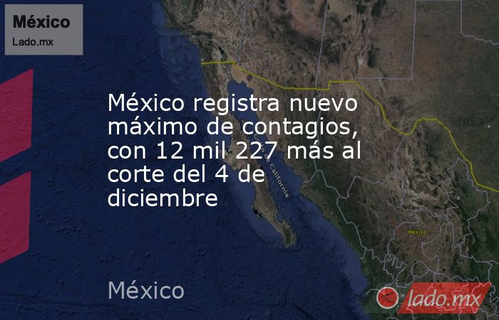 México registra nuevo máximo de contagios, con 12 mil 227 más al corte del 4 de diciembre. Noticias en tiempo real