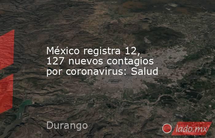 México registra 12, 127 nuevos contagios por coronavirus: Salud. Noticias en tiempo real