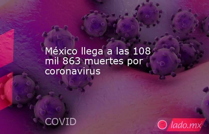 México llega a las 108 mil 863 muertes por coronavirus. Noticias en tiempo real