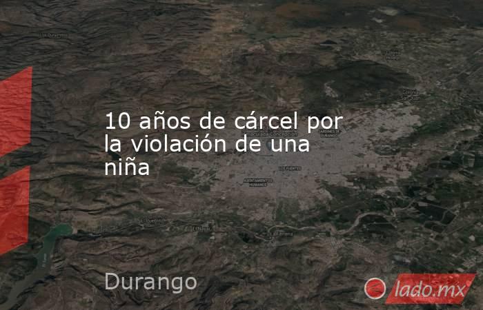 10 años de cárcel por la violación de una niña. Noticias en tiempo real