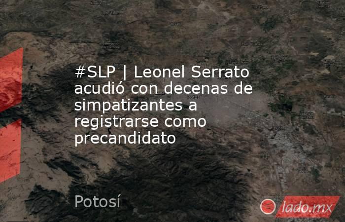 #SLP | Leonel Serrato acudió con decenas de simpatizantes a registrarse como precandidato. Noticias en tiempo real