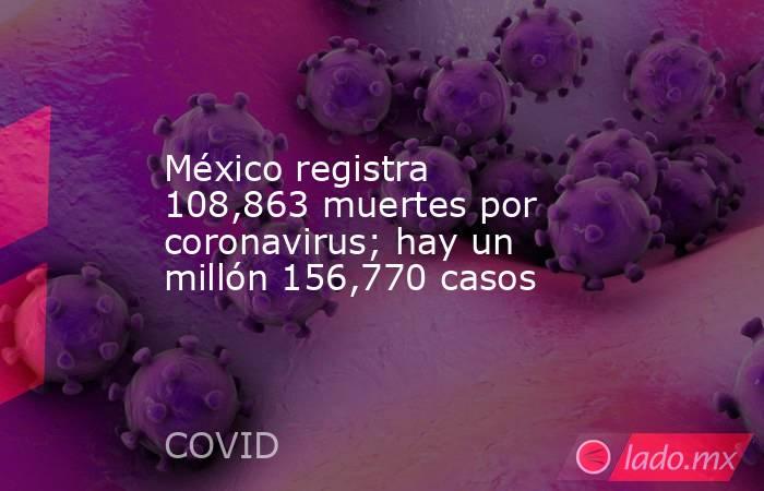 México registra 108,863 muertes por coronavirus; hay un millón 156,770 casos. Noticias en tiempo real