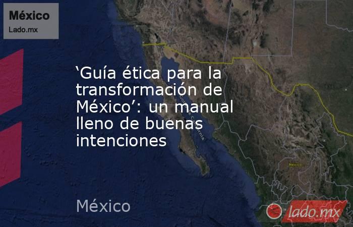 ‘Guía ética para la transformación de México’: un manual lleno de buenas intenciones. Noticias en tiempo real