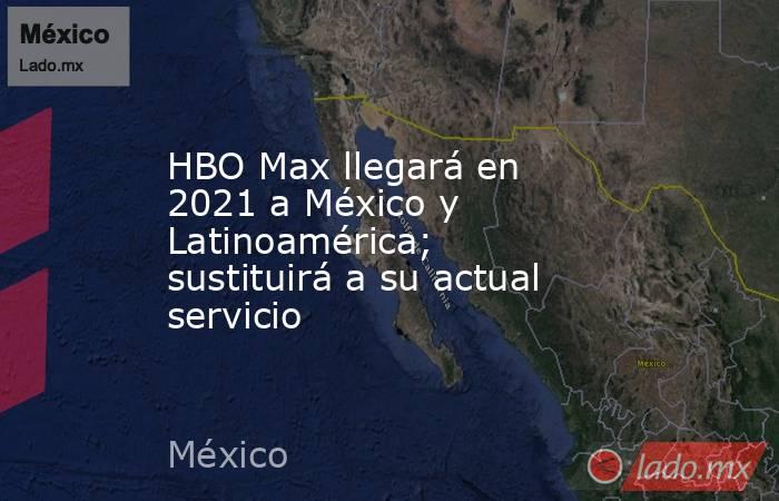 HBO Max llegará en 2021 a México y Latinoamérica; sustituirá a su actual servicio. Noticias en tiempo real