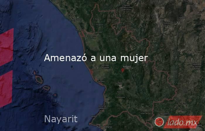 Amenazó a una mujer. Noticias en tiempo real