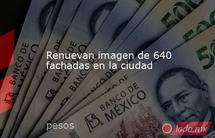 Renuevan imagen de 640 fachadas en la ciudad. Noticias en tiempo real