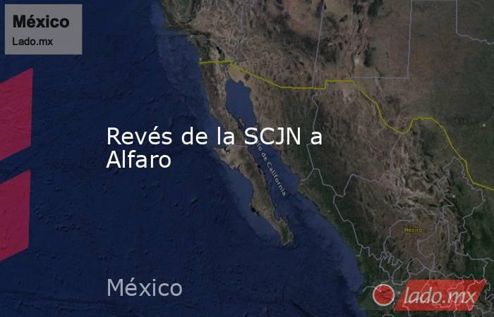 Revés de la SCJN a Alfaro. Noticias en tiempo real