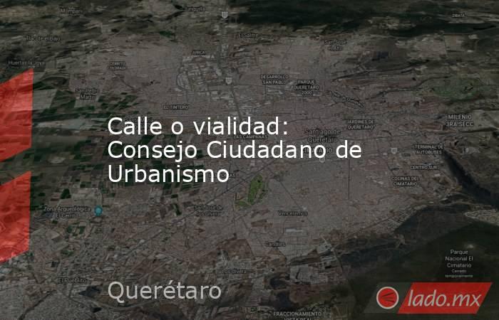 Calle o vialidad: Consejo Ciudadano de Urbanismo. Noticias en tiempo real