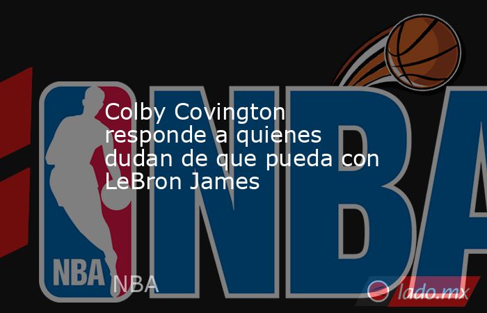 Colby Covington responde a quienes dudan de que pueda con LeBron James. Noticias en tiempo real