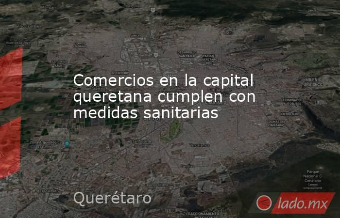 Comercios en la capital queretana cumplen con medidas sanitarias. Noticias en tiempo real