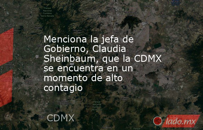 Menciona la jefa de Gobierno, Claudia Sheinbaum, que la CDMX se encuentra en un momento de alto contagio. Noticias en tiempo real