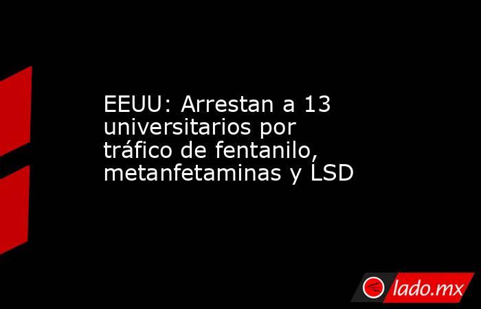 EEUU: Arrestan a 13 universitarios por tráfico de fentanilo, metanfetaminas y LSD. Noticias en tiempo real