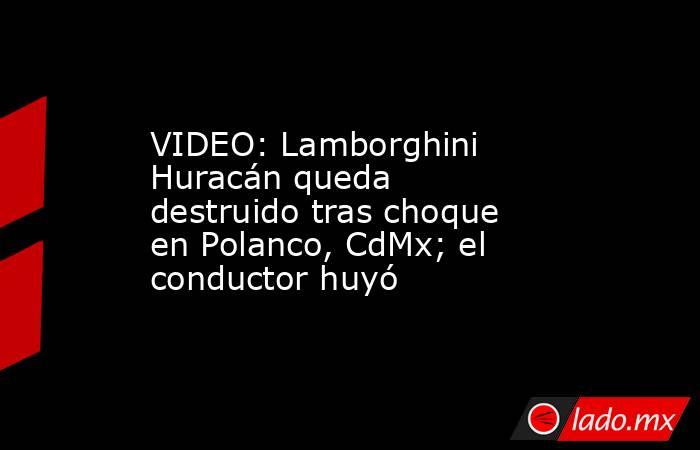 VIDEO: Lamborghini Huracán queda destruido tras choque en Polanco, CdMx; el conductor huyó. Noticias en tiempo real