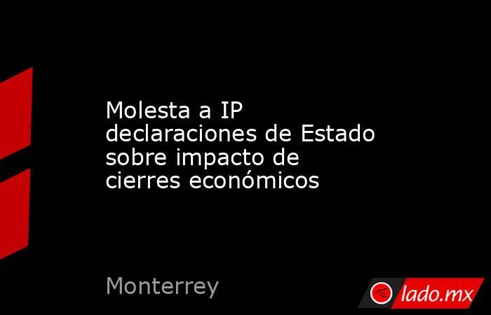 Molesta a IP declaraciones de Estado sobre impacto de cierres económicos
. Noticias en tiempo real