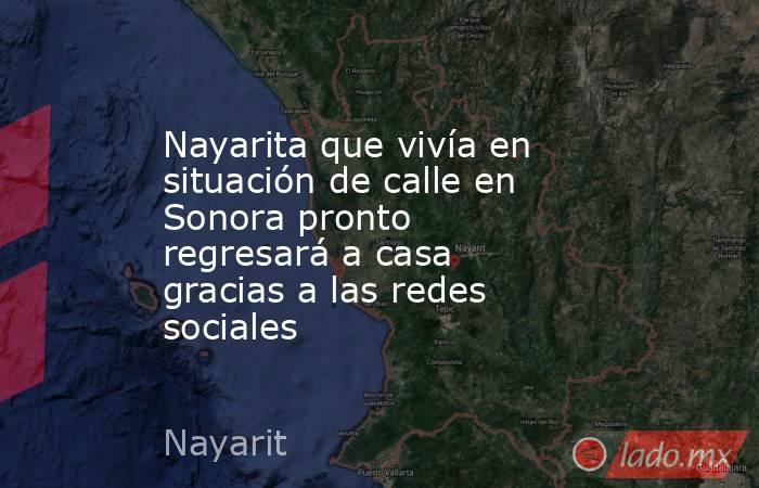 Nayarita que vivía en situación de calle en Sonora pronto regresará a casa gracias a las redes sociales. Noticias en tiempo real