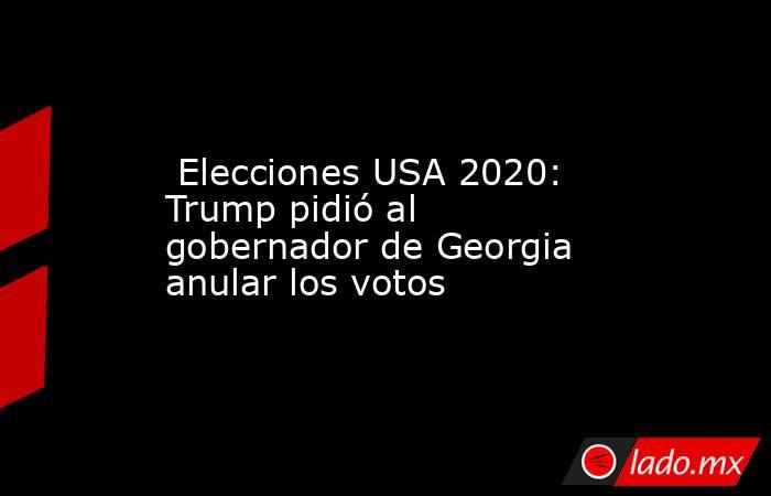  Elecciones USA 2020: Trump pidió al gobernador de Georgia anular los votos. Noticias en tiempo real