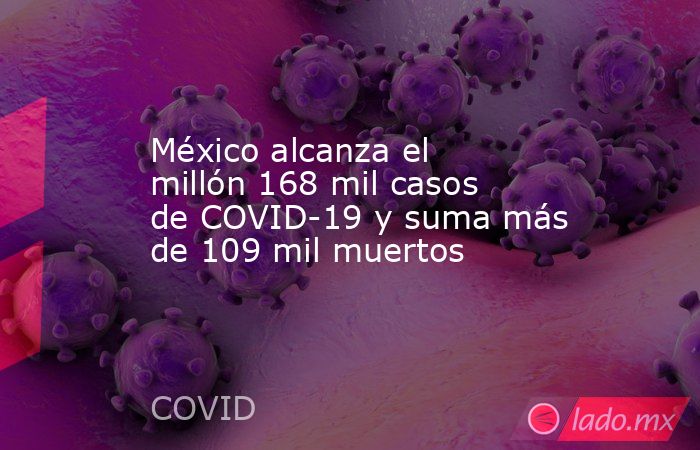México alcanza el millón 168 mil casos de COVID-19 y suma más de 109 mil muertos. Noticias en tiempo real