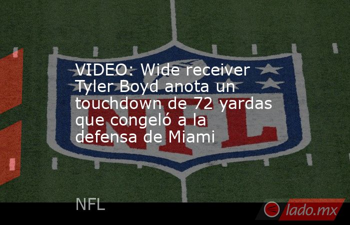 VIDEO: Wide receiver Tyler Boyd anota un touchdown de 72 yardas que congeló a la defensa de Miami. Noticias en tiempo real